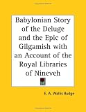 Babylonian Story of the Deluge and the Epic of Gilgamish with an Account of the Royal Libraries of Nineveh