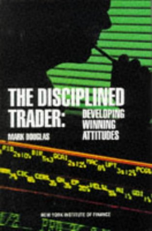 The Disciplined Trader: Developing Winning Attitudes by Douglas