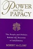 Power and the Papacy: The People and Politics Behind the Doctrine of Infallibility