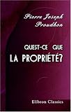 Quest-ce que la propri�t�? ou Recherches sur le principe du droit et du gouvernement