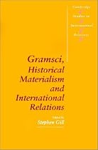 Gramsci, Historical Materialism and International Relations (Cambridge Studies in International Relations)