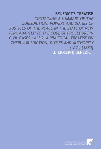 Benedict's treatise: containing a summary of the jurisdiction, powers and duties of justices of the peace in the State of New York adapted to the code ... duties and authority ... ( v.2 ) [1880]