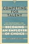 Competing for Talent: Key Recruitment and Retention Strategies for Becoming an Employer of Choice