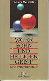 Vater, Sohn und Heiliger Geist - Eine Verstehenshilfe - Alister McGrath