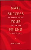 Make Success Your Friend: One Hundred and One Practical Tips for What Succeeds