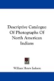 Descriptive Catalogue of Photographs of North American Indians