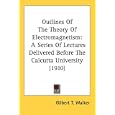 Outlines Of The Theory Of Electromagnetism: A Series Of Lectures Delivered Before The Calcutta University (1910) by Gilbert T. Walker