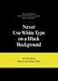 Never Use White Type on a Black Background: And 50 Other Ridiculous Design Rules
