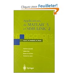 Applications de MATLAB 5 et SIMULINK 2 : Contr�le de proc�d�s, Logique floue, R�seaux de neurones, Traitement du signal
