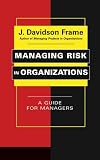 Managing Risk in Organizations: A Guide for Managers (The Jossey-Bass Business & Management Series)