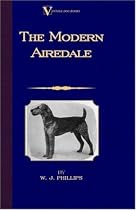 The Modern Airedale Terrier: With Instructions for Stripping the Airedale and Also Training the Airedale for Big Game Hunting. (A Vintage Dog Books Breed Classic)