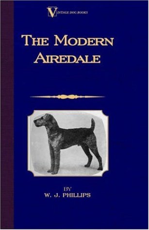 The Modern Airedale Terrier: With Instructions for Stripping the Airedale and Also Training the Airedale for Big Game Hunting. (A Vintage Dog Books Breed Classic)
