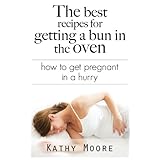the best recipes for getting a bun in the oven  how to get pregnant in a hurry