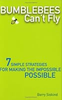 Bumblebees Can't Fly: Seven Simple Strategies for Making the Impossible Possible
