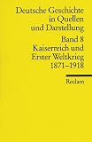 Deutsche Geschichte in Quellen und Darstellung: Deutsche Geschichte 8 in Quellen und Darstellungen: Kaiserreich und Erster Weltkrieg 1871 - 1918: Bd 8 - 