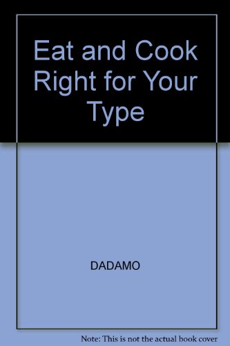Eat Right and Cook Right 4 Your Type : The Customized Diet and Cookbook That Will Shed Pounds, Improve Your Health and Increase Longevity