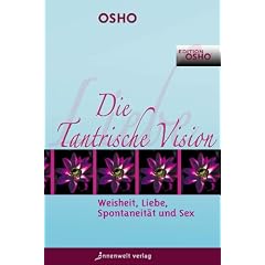 Die Tantrische Vision: Weisheit, Liebe, Spontaneit�t & Sex