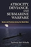 Atrocity, deviance, and submarine warfare : norms and practices during the world wars