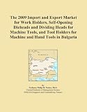 The 2009 Import and Export Market for Work Holders, Self-Opening Dieheads and Dividing Heads for Machine Tools, and Tool Holders for Machine and Hand Tools in Bulgaria