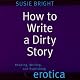 How to Write a Dirty Story: Reading, Writing, and Publishing Erotica