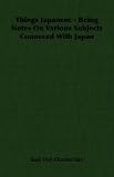 Things Japanese - Being Notes On Various Subjects Conneced With Japan