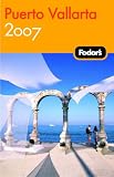 Fodor's Puerto Vallarta 2007 (Fodor's Puerto Vallarta: With Excursions to Guadalajara, San Blas, I)