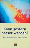 Kann gestern besser werden? Essays zum Bedenken der Geschichte - J�rn R�sen