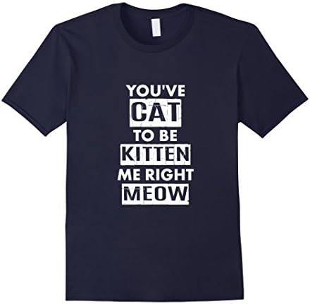 Men's Funny Done Right: You've Cat To Be Kitten Me Right Meow Tee XL Navy