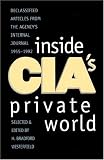 Inside CIAs Private World: Declassified Articles from the Agency`s Internal Journal, 1955-1992