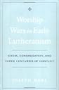 Worship Wars in Early Lutheranism: Choir, Congregation, and Three Centuries of Conflict
