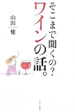 そこまで聞くの? ワインの話。