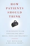 How Patients Should Think: 10 Questions on How to Make Better Decisions about Drugs, Tests, and Treatment