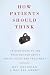 How Patients Should Think: 10 Questions to Ask Your Doctor about Drugs, Tests, and Treatment