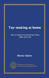 Toy-making at home: how to make a hundred toys from odds and ends
