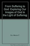 From suffering to God : exploring our images of God in the light of suffering