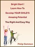 Bright Start ! Learn How To Develop Your Child's Amazing Potential - The Right And Easy way