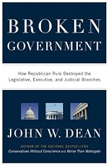 Broken Government: How Republican Rule Destoyed the Legislative, Executive, and Judicial Branches