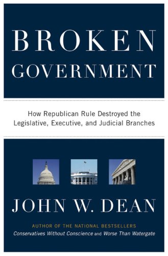 Broken Government: How Republican Rule Destroyed the Legislative, Executive, and Judicial Branches