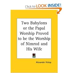 Two Babylons or the Papal Worship Proved to be the Worship of Nimrod and His Wife