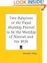 Two Babylons or the Papal Worship Proved to be the Worship of Nimrod and His Wife