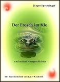 Der Frosch im Klo - und andere Kurzgeschichten - J&uuml;rgen Sprenzinger