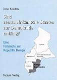 Sind zentralafrikanische Staaten zur Demokratie unf�hig?. Eine Fallstudie zur Republik Kongo