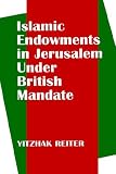 Islamic Endowments in Jerusalem Under British Mandate Yitzhak Reiter