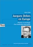 Jacques Delors en Europe : Histoire et sociologie d un leadership improbable