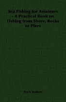 Sea Fishing for Amateurs - A Practical Book on Fishing from Shore, Rocks or Piers