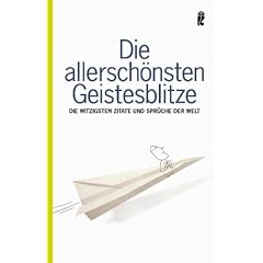 Die allersch�nsten Geistesblitze: Die witzigsten Zitate und Spr�che der Welt
