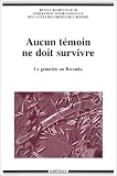 Aucun témoin ne doit survivre : Le génocide au Rwanda