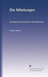 Die Nibelungen: ein deutsches trauerspiel in drei abteilungen (German Edition) Die Nibelungen: ein deutsches trauerspiel in drei abteilungen (German Edition)