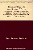 Scholars' guide to Washington, D.C. for Russian, Central Eurasian, and Baltic studies : Armenia, Azerbaijan, Belarus, Estonia, Georgia, Kazakhstan, Kyrgyzstan, Latvia ...