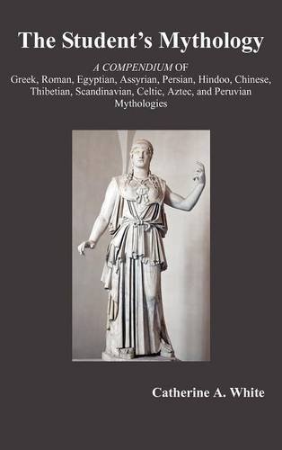 THE STUDENT'S MYTHOLOGY: A Compendium of Greek, Roman, Egyptian, Assyrian, Persian, Hindoo, Chinese, Thibetian, Scandinavian, Celtic, Aztec, and Peruvian Mythologies